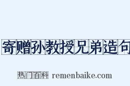 寄赠孙教授兄弟造句是什么意思的图片